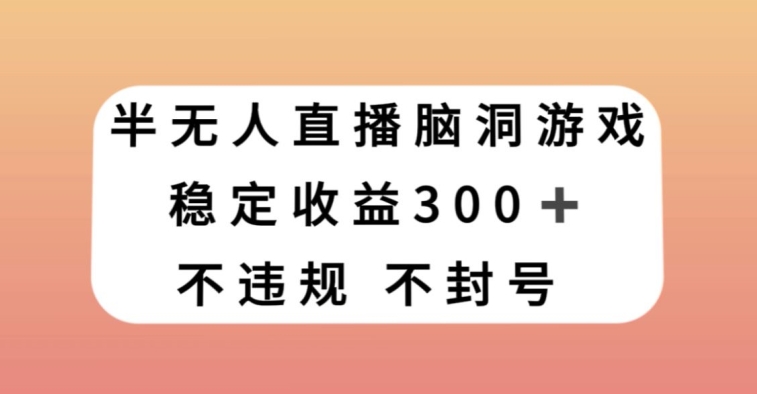 半无人直播脑洞小游戏，每天收入300+，保姆式教学小白轻松上手【揭秘】-6688资源库