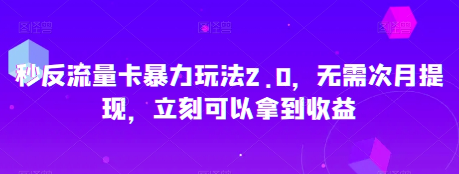 秒反流量卡暴力玩法2.0，无需次月提现，立刻可以拿到收益【揭秘】-6688资源库