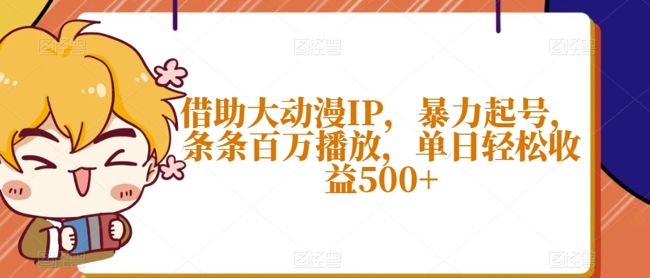 借助大动漫IP，暴力起号，条条百万播放，单日轻松收益500+【揭秘】-6688资源库