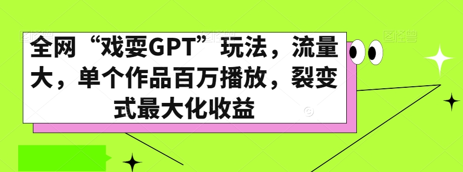 全网“戏耍GPT”玩法，流量大，单个作品百万播放，裂变式最大化收益【揭秘】-6688资源库