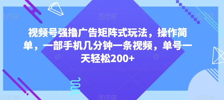 视频号强撸广告矩阵式玩法，操作简单，一部手机几分钟一条视频，单号一天轻松200+【揭秘】-6688资源库