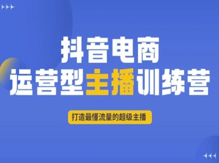 抖音电商运营型主播训练营，打造最懂流量的超级主播-6688资源库