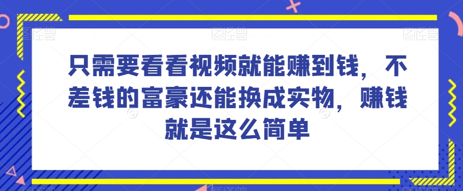 谁做过这么简单的项目？只需要看看视频就能赚到钱，不差钱的富豪还能换成实物，赚钱就是这么简单！【揭秘】-6688资源库