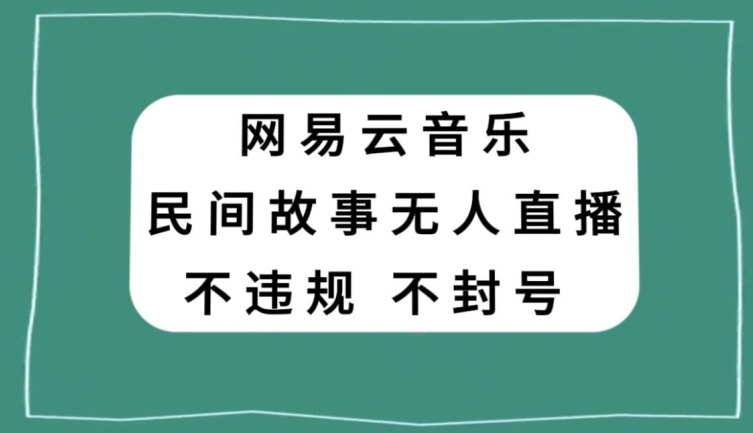网易云民间故事无人直播，零投入低风险、人人可做【揭秘】-6688资源库