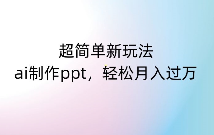 超简单新玩法，靠ai制作PPT，几分钟一个作品，小白也可以操作，月入过万【揭秘】-6688资源库