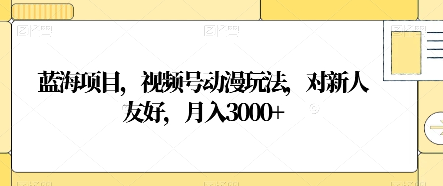 蓝海项目,视频号动漫玩法,对新人友好,月入3000+【揭秘】-6688资源库