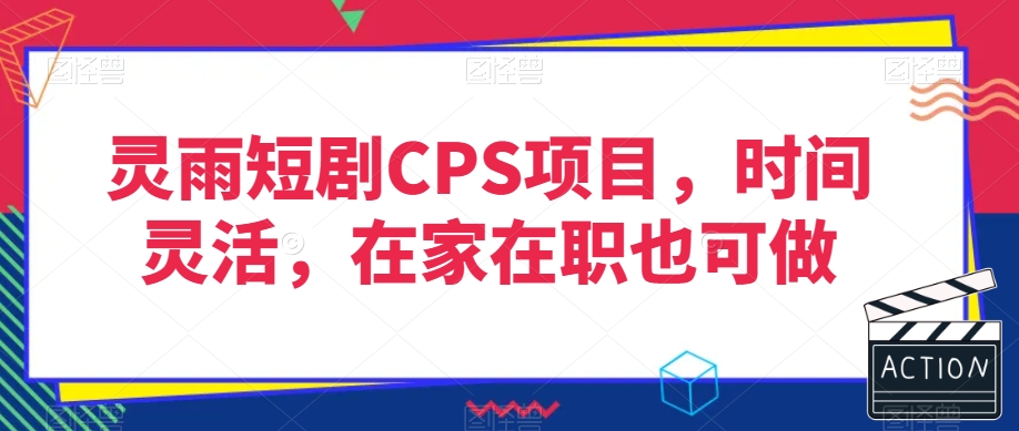 灵雨短剧CPS项目，时间灵活，在家在职也可做-6688资源库