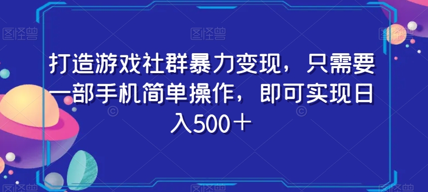 打造游戏社群暴力变现，只需要一部手机简单操作，即可实现日入500＋【揭秘】-6688资源库