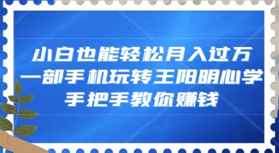 小白也能轻松月入过万,一部手机玩转王阳明心学,手把手教你赚钱【揭秘】-6688资源库