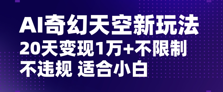 AI奇幻天空，20天变现五位数玩法，不限制不违规不封号玩法，适合小白操作【揭秘】-6688资源库