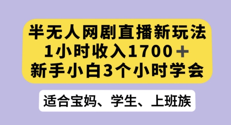 半无人网剧直播新玩法，1小时收入1700+，新手小白3小时学会【揭秘】-6688资源库