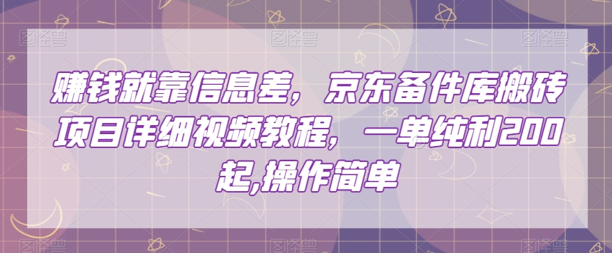 赚钱就靠信息差，京东备件库搬砖项目详细视频教程，一单纯利200，操作简单【揭秘】-6688资源库