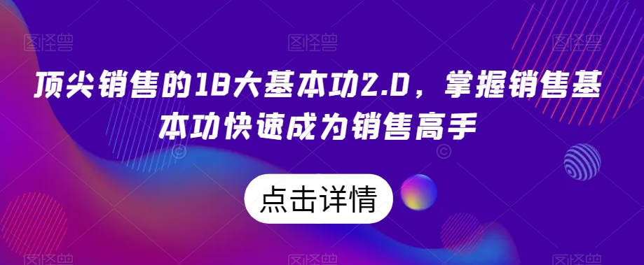 顶尖销售的18大基本功2.0，掌握销售基本功快速成为销售高手-6688资源库