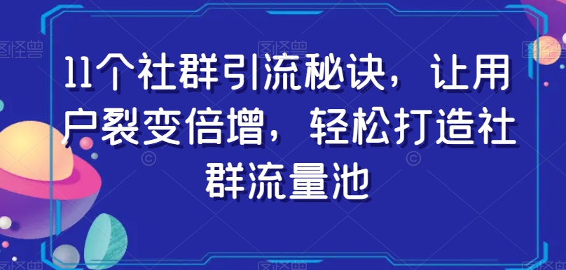 11个社群引流秘诀，让用户裂变倍增，轻松打造社群流量池-6688资源库