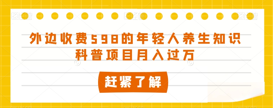 外边收费598的年轻人养生知识科普项目月入过万【揭秘】-6688资源库