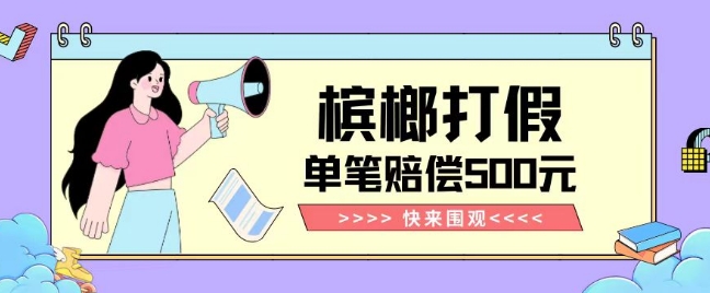 【独家揭秘】槟榔打假赔偿玩法操作简单有手就行单笔订单可赔偿500元【纯绿色】-6688资源库