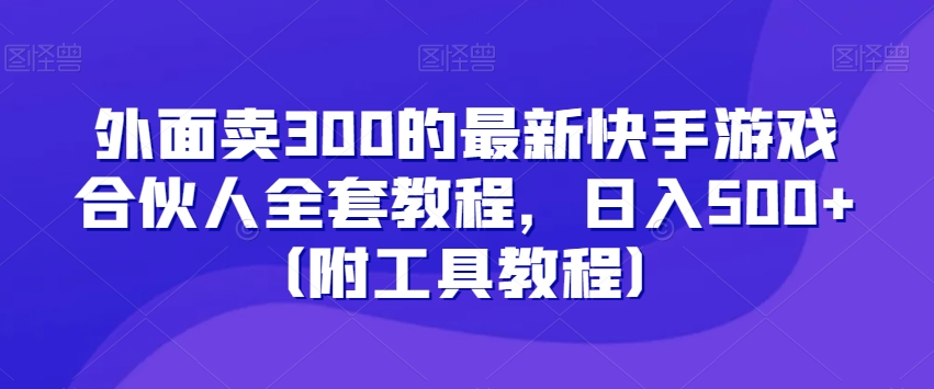 外面卖300的最新快手游戏合伙人全套教程,日入500+(附工具教程)-6688资源库