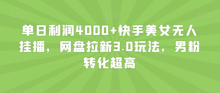 单日利润4000+快手美女无人挂播,网盘拉新3.0玩法,男粉转化超高【揭秘】-6688资源库