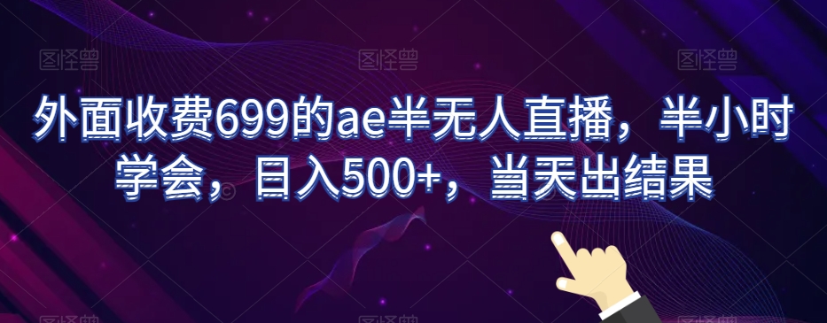 外面收费699的ae半无人直播，半小时学会，日入500+，当天出结果【揭秘】-6688资源库