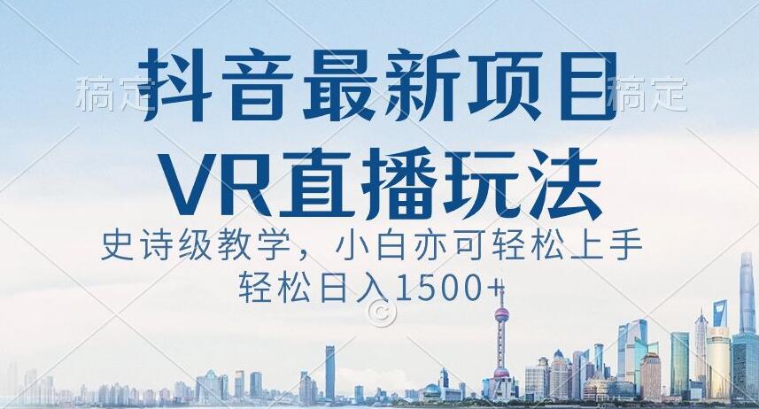 抖音最新VR直播玩法，史诗级教学，小白也可轻松上手轻松日入1500+【揭秘】-6688资源库