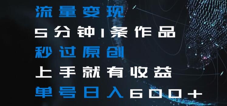 流量变现5分钟1条作品秒过原创上手就有收益单号日入600+【揭秘】-6688资源库