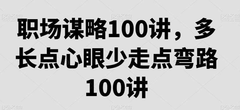 职场谋略100讲,多长点心眼少走点弯路-6688资源库