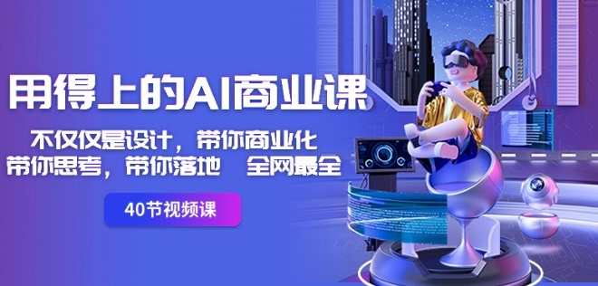 用得上的AI商业课:不仅仅是设计,带你商业化-带你思考-带你落地-全网最全-6688资源库