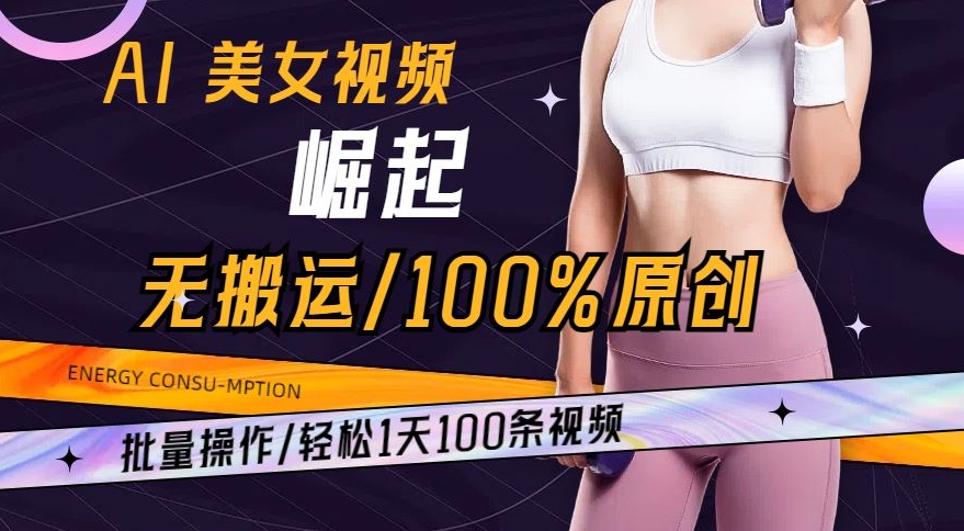 AI美女视频崛起玩法无搬运100%原创，批量操作，轻松1天100条【揭秘】-6688资源库