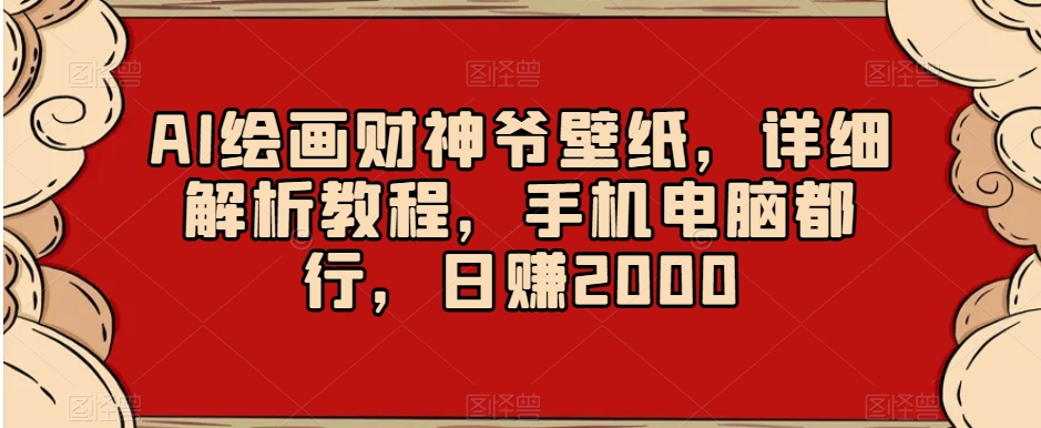 AI绘画财神爷壁纸，详细解析教程，手机电脑都行，日赚2000【揭秘】-6688资源库
