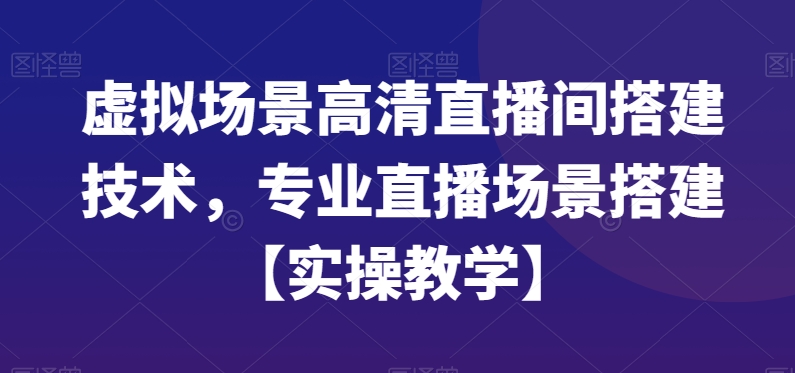 虚拟场景高清直播间搭建技术，专业直播场景搭建【实操教学】-6688资源库