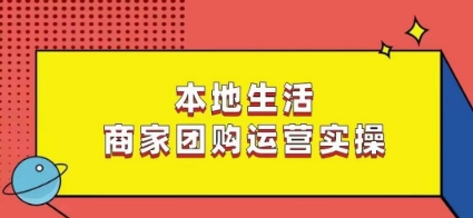 本地生活商家团购运营实操，看完课程即可实操团购运营-6688资源库
