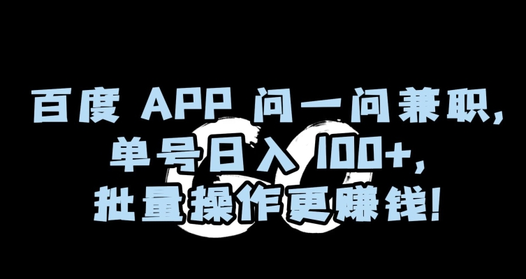 百度APP问一问兼职，单号日入100+，批量操作更赚钱【揭秘】-6688资源库