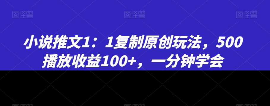 小说推文1：1复制原创玩法，500播放收益100+，一分钟学会【揭秘】-6688资源库