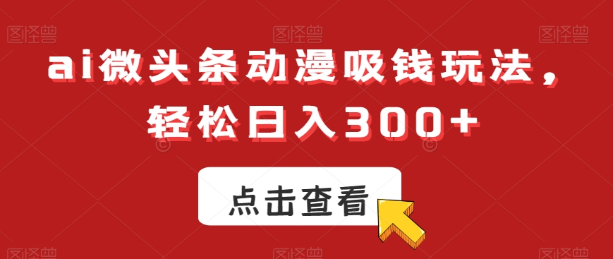 ai微头条动漫吸钱玩法,轻松日入300+【揭秘】-6688资源库