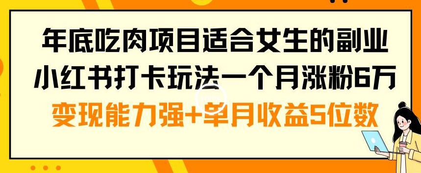 年底吃肉项目适合女生的副业小红书打卡玩法一个月涨粉6万+变现能力强+单月收益5位数【揭秘】-6688资源库