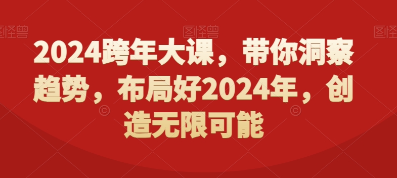 2024跨年大课，​带你洞察趋势，布局好2024年，创造无限可能-6688资源库