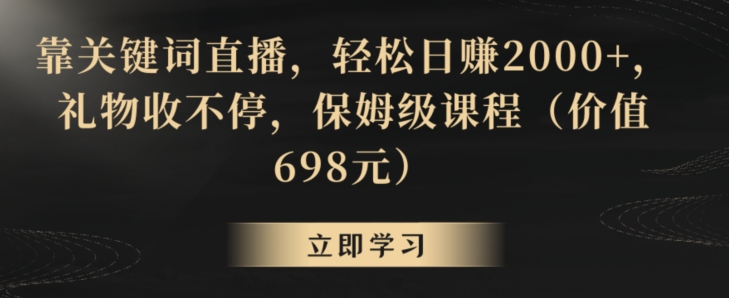 靠关键词直播，轻松日赚2000+，礼物收不停，保姆级课程（价值698元）【揭秘】-6688资源库