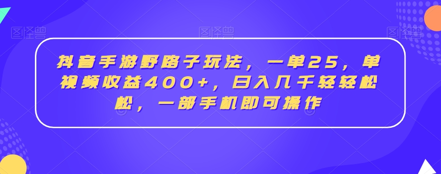 抖音手游野路子玩法，一单25，单视频收益400+，日入几千轻轻松松，一部手机即可操作【揭秘】-6688资源库