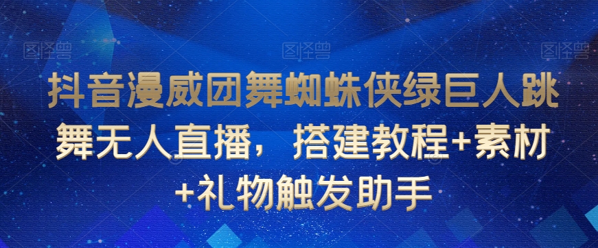 抖音漫威团舞蜘蛛侠绿巨人跳舞无人直播，搭建教程+素材+礼物触发助手-6688资源库