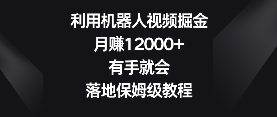 利用机器人视频掘金，月赚12000+，有手就会，落地保姆级教程【揭秘】-6688资源库