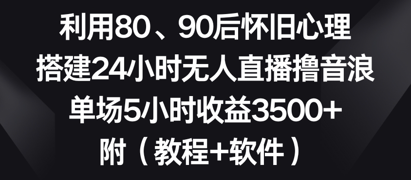 利用80、90后怀旧心理，搭建24小时无人直播撸音浪，单场5小时收益3500+（教程+软件）【揭秘】-6688资源库
