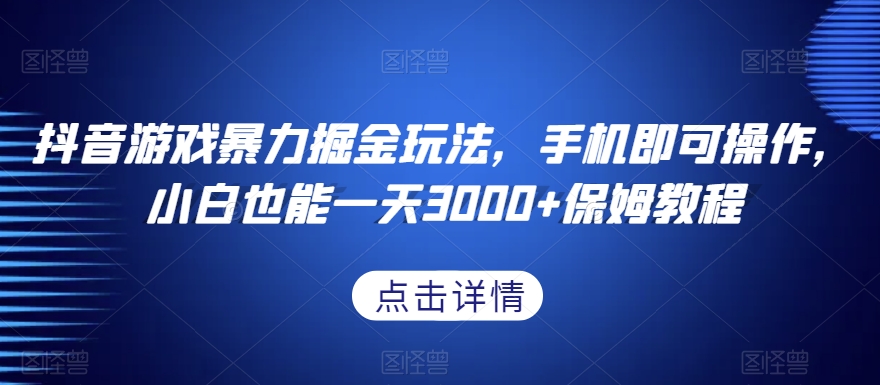 抖音游戏暴力掘金玩法，手机即可操作，小白也能一天3000+保姆教程【揭秘】-6688资源库