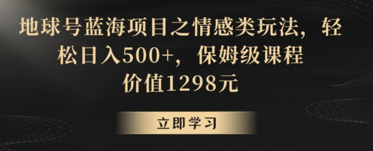 地球号蓝海项目之情感类玩法，轻松日入500+，保姆级课程【揭秘】-6688资源库