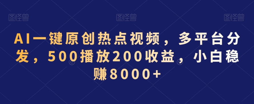 AI一键原创热点视频，多平台分发，500播放200收益，小白稳赚8000+【揭秘】-6688资源库