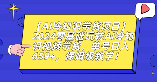 【AI冷知识带货项目】2024零基础玩转AI冷知识视频带货，单号日入659+，保姆级教学【揭秘】-6688资源库