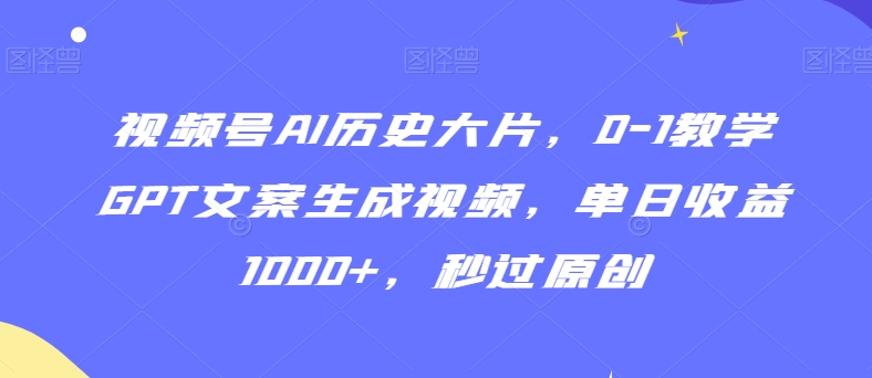 视频号AI历史大片，0-1教学GPT文案生成视频，单日收益1000+，秒过原创【揭秘】-6688资源库