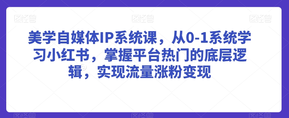 美学自媒体IP系统课，从0-1系统学习小红书，掌握平台热门的底层逻辑，实现流量涨粉变现-6688资源库