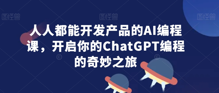 人人都能开发产品的AI编程课,开启你的ChatGPT编程的奇妙之旅-6688资源库