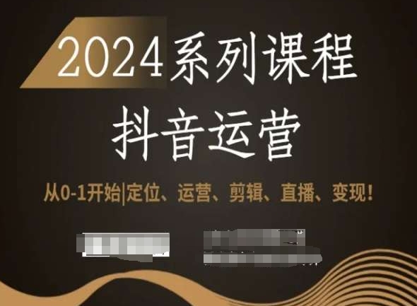 2024抖音运营全套系列课程,从0-1开始,定位、运营、剪辑、直播、变现!-6688资源库