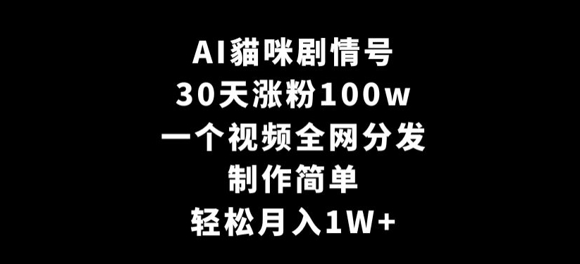 AI貓咪剧情号，30天涨粉100w，制作简单，一个视频全网分发，轻松月入1W+【揭秘】-6688资源库